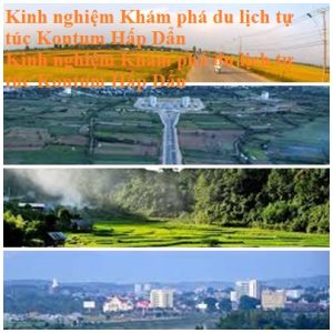 Kinh Nghiem Du Lich Kontum