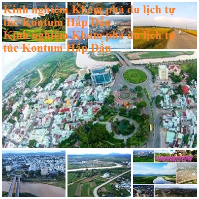 Kinh Nghiem Du Lich Kontum