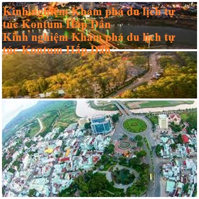 Kinh Nghiem Du Lich Kontum