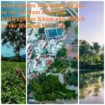 Kinh Nghiem Du Lich Kontum